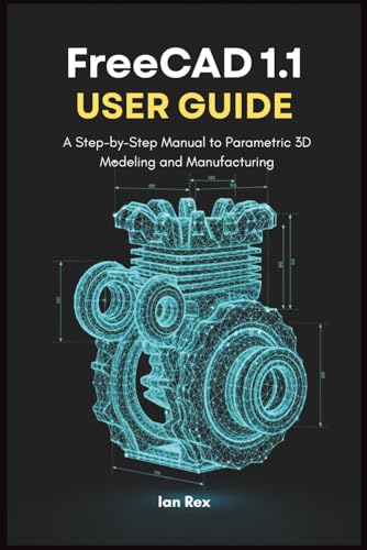 FreeCAD 1.1 User Guide: A Step-by-Step Manual to Parametric 3D Modeling and Manufacturing