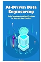 AI-Driven Data Engineering: Tools, Techniques, and Best Practices for Next-Gen Data Pipelines B0F5LNTXB3 Book Cover