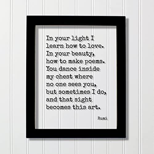 Rumi Quote – In your light I learn how to love beauty how to make poems You dance inside my chest no one sees that sight becomes this art (No Frame (Table Stand – See Photo), 5×7 inches) Rumi Quote – In your light I learn how to love beauty how to make poems You dance inside my chest no one sees that sight becomes this art (No Frame (Table Stand – See Photo), 5×7 inches)