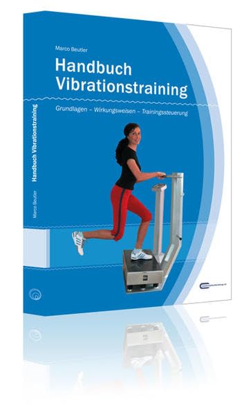 Handbuch Vibrationstraining: Grundlagen - Wirkungsweisen - Trainingssteuerung