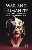 War and Humanity: The Dark Mirror We Hold Up to Ourselves