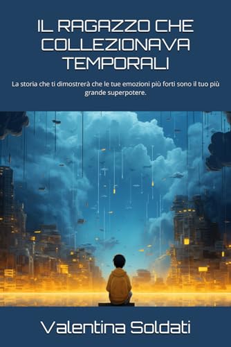 IL RAGAZZO CHE COLLEZIONAVA TEMPORALI: La storia che ti dimostrera che le tue emozioni piu forti sono il tuo piu grande superpot