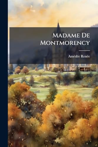 Madame De Montmorency: Moeurs Et Caractères Au XVII Siècle (French Edition)