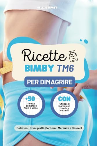 Ricette Bimby TM6 Per Dimagrire: +50 Ricette Per Perdere Peso Con Gusto, Include Calorie Per Ogni Pasto, Perfette Per Tutti i Giorni