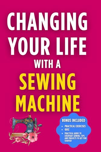 Changing Your Life with a Sewing Machine: Transform Your Life