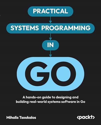 Practical Systems Programming in Go: A hands-on guide to designin...