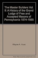The Master Builders Vol. II: A History of the Grand Lodge of Free and Accepted Masons of Pennsylvania, 1874-1985 096173101X Book Cover