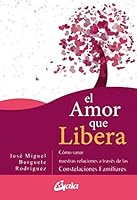 El amor que libera: Cómo sanar nuestras relaciones de pareja a través de las Constelaciones Familiares 8484458113 Book Cover