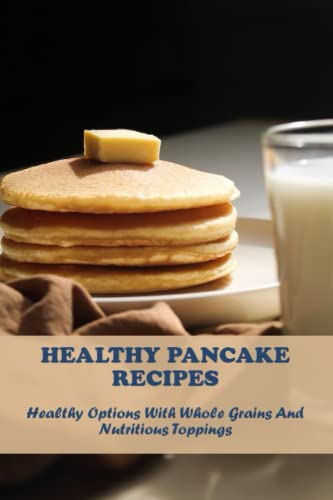 Healthy Pancake Recipes: Healthy Options With Whole Grains And Nutritious