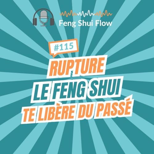 Episode 115 - Feng Shui & ruptures : lib&eacute;rer l&rsquo;&eacute;nergie du pass&eacute; pour se reconstruire en douceur