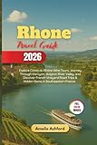 Rhone Travel Guide 2026: Explore Côtes du Rhône Wine Tours, Journey Through the Lyon–Avignon River Valley...