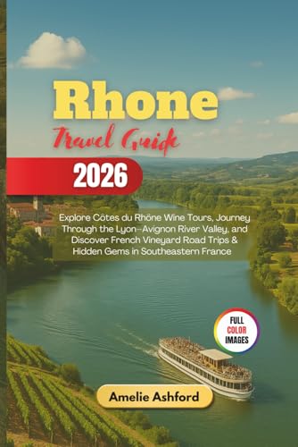 Rhone Travel Guide 2026: Explore Côtes du Rhône Wine Tours, Journey Through the Lyon–Avignon River Valley, and Discover French Vineyard Road Trips & Hidden Gems in Southeastern France