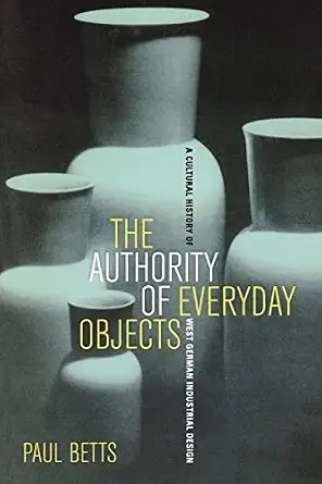The Authority of Everyday Objects: A Cultural History of West German Industrial Design (Weimar and Now: German Cultural Criticism)-Wow! eBook