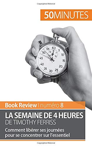 La semaine de 4 heures de Timothy Ferriss: Comment libérer ses journées pour se concentrer sur l La semaine de 4 heures de Timothy Ferriss: Comment libérer ses journées pour se concentrer sur l