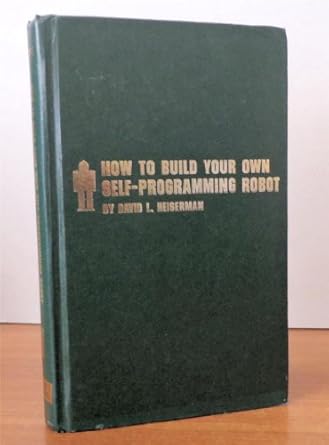 How to Build Your Own Self-programming Robot: David L Heiserman ...