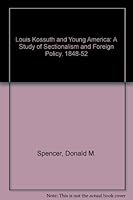 Louis Kossuth and Young America: A Study of Sectionalism and Foreign Policy 1848-1852 0826202233 Book Cover