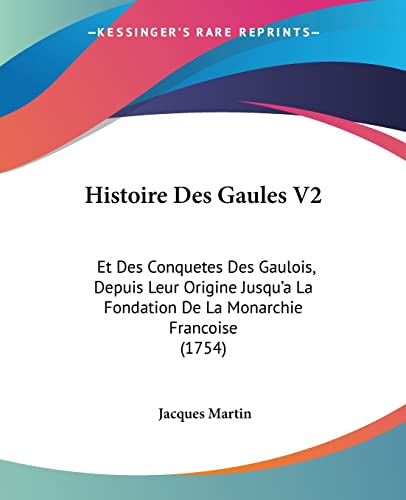 Histoire Des Gaules V2: Et Des Conquetes Des Gaulois, Depuis Leur Origine Jusqu'a La Fondation De La Monarchie Francoise (1754) (French Edition)