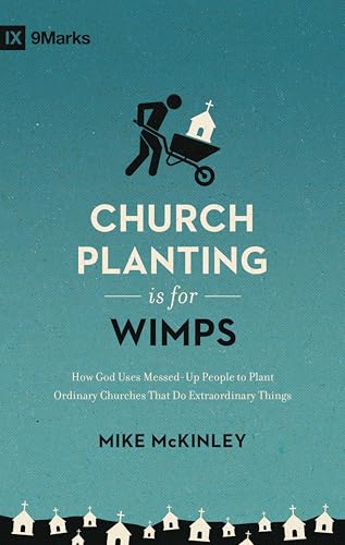Church Planting Is for Wimps: How God Uses Messed-Up People to Plant Ordinary Churches That Do Extraordinary Things (Redesign) (9Marks)