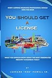 You Should Get A License: WHAT YOU SHOULD KNOW ABOUT THE MOST UNDERRATED INDUSTRY IN BUSINESS TODAY (By Jarrard 