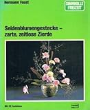  Seidenblumengestecke - zarte, zeitlose Zierde (Sinnvolle Freizeit)