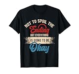 Not to Spoil The Ending But Everything is Going to be ok T-Shirt