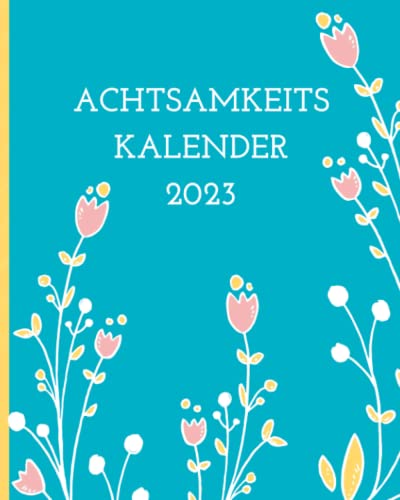 Achtsamkeitskalender 2023: Wochenkalender mit Achtsamkeitsübungen zur Selbstreflexion, für mehr Dankbarkeit und Lebensfreude • Planer und Kalender für ... zum Ausfüllen • Achtsamkeit Challenge