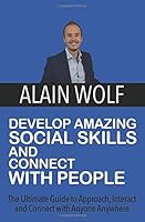 Develop Amazing Social Skills and Connect With People: The Ultimate Guide to Approach, Interact & Connect with Anyone Anywhere 1976850940 Book Cover