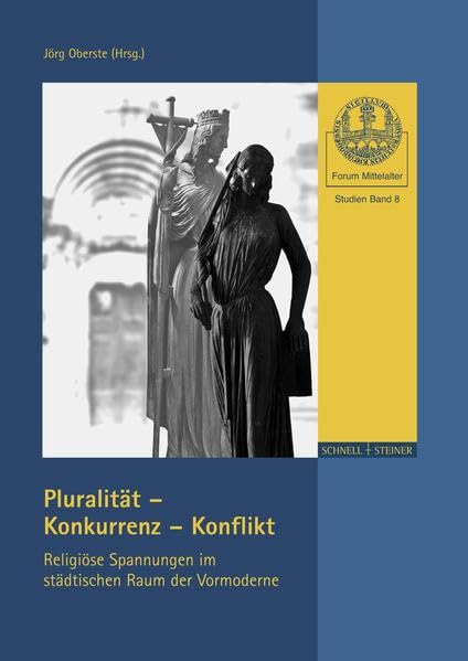 Pluralität – Konkurrenz – Konflikt: Religiöse Spannungen im städtischen Raum der Vormoderne (Forum Mittelalter - Studien, Band 8)