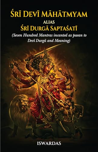 Sri Devi Mahatmyam Alias Sri Durga Saptasati (Seven Hundred Mantras Incanted As Paean To Devi Durga And Meaning)