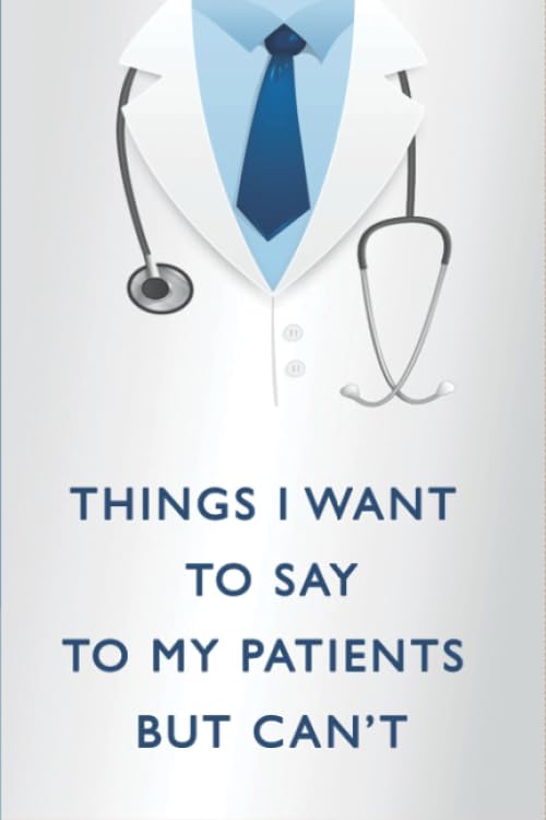 Things I Want To Say To My Patients But Can't: The Funniest Things Patients Say | Doctor Journal Notebook to collect Quotes Memories Stories of your .
