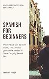 Spanish for Beginners: Practice Book with 20 Short Stories, Test Exercises, Questions & Answers to Learn Everyday Spanish Fast (Spanish Lessons for Beginners) (Spanish Edition)