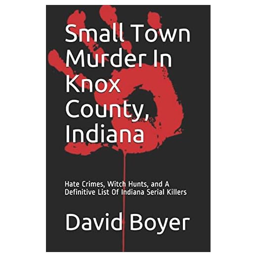 Small Town Murder In Knox County, Indiana: Hate Crimes, Witch Hunts, and A Definitive List Of Indiana Serial Killers