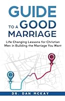 Guide to a Good Marriage: Life Changing Lessons for Christian Men to Build the Marriage You Want 1952016398 Book Cover