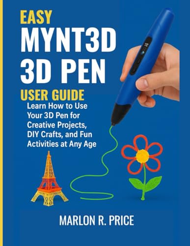 EASY MYNT3D 3D PEN USER GUIDE: Learn How to Use Your 3D Pen for Creative Projects, DIY Crafts, and Fun Activities at Any Age.