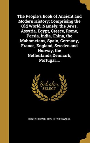 The People's Book of Ancient and Modern History; Comprising the Old World; Namely, the Jews, Assyria, Egypt, Greece, Rome, Persia, India, China, the ... the Netherlands, Denmark, Portugal, ...