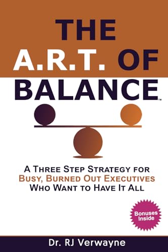 The A.R.T. of Balance: A Three-Step Strategy for Busy, Burned Out Executives Who Want to Have It All (The Balance Blueprint by Dr. RJ)