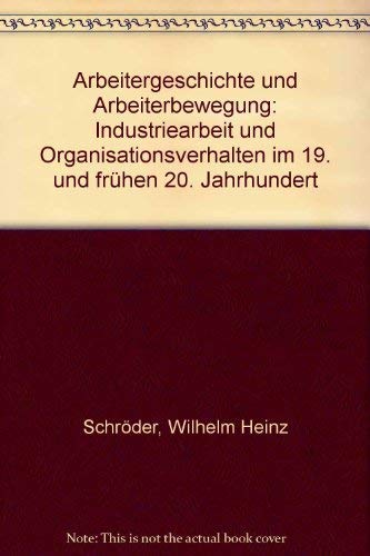 Arbeitergeschichte und Arbeiterbewegung. Industriearbeit und Organisationsverhalten im 19. und frühen 20. Jahrhundert