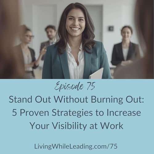 75: Stand Out Without Burning Out: 5 Proven Strategies to Increase Your Visibility at Work