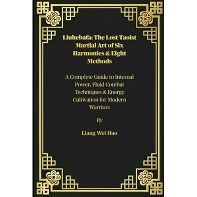 Liuhebafa: The Lost Taoist Martial Art of Six Harmonies & Eight Methods: A Complete Guide to Internal Power, Fluid Combat Techniques & Energy Cultivation for Modern Warriors