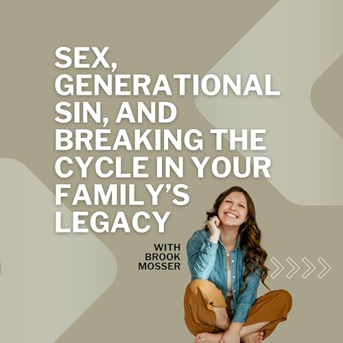 274: Sex, Generational Sin, and Breaking the Cycle in Your Family&rsquo;s Legacy with Brook Mosser