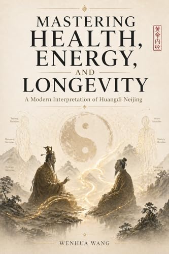 Mastering Health, Energy, and Longevity: A Modern Interpretation of Huangdi Neijing (The Four Great Mysterious Books of Ancient China)