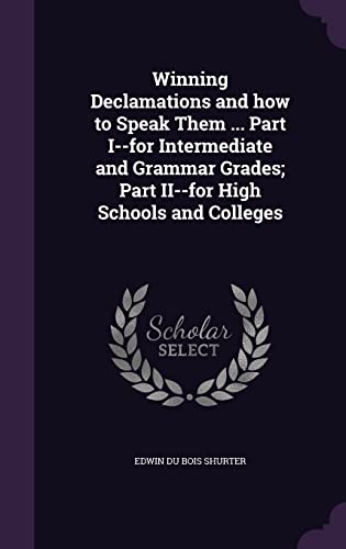 Winning Declamations and how to Speak Them ... Part I--for Intermediate and Grammar Grades; Part II--for High Schools and Colleges