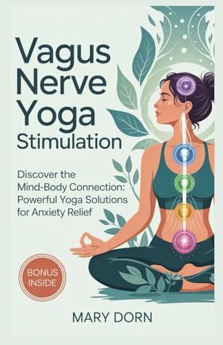 Vagus Nerve Yoga Stimulation: Discover The Mind-Body Connection: Powerful Yoga Solutions For Anxiety Relief