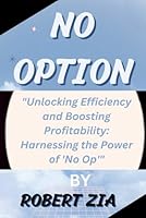NO OPTION: "Unlocking Efficiency And Boosting Profitability: Harnessing the Power of 'No Op'" B0CRQ9VB1B Book Cover