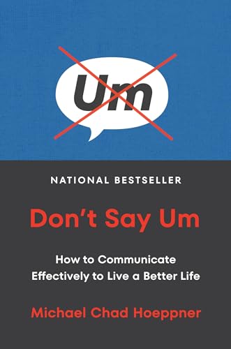 Don't Say Um: How to Communicate Effectively to Live a Better Life