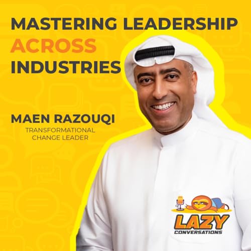 Mastering Leadership Across Industries with Maen Razouqi | Transformational Change Leader