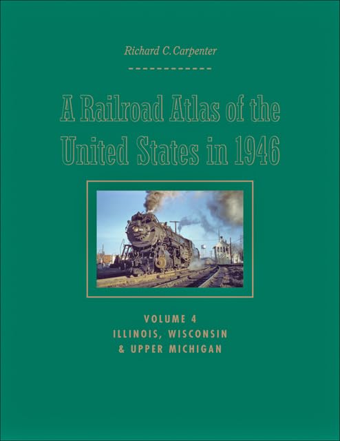 A Railroad Atlas of the United States in 1946: Volume 4: Illinois, Wisconsin, and Upper Michigan (Volume 4) (Creating the North American Landscape)