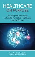 Healthcare on Purpose: Thinking like Elon Musk to Create Incredible Healthcare for the Future 1945733152 Book Cover