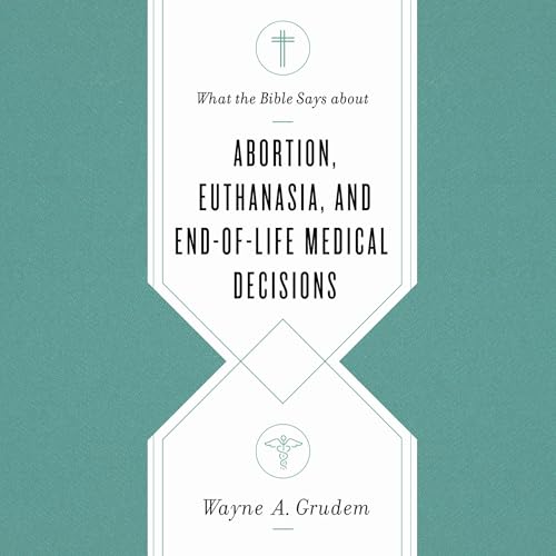 What the Bible Says About Abortion, Euthanasia, and End-of-Life Medical Decisions cover art