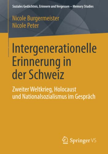 Intergenerationelle Erinnerung in der Schweiz: Zweiter Weltkrieg, Holocaust und Nationalsozialismus im Gespraech (Soziales Gedaechtnis, Erinnern und Vergessen – Memory Studies)